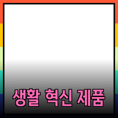 당신의 생활을 변화시킬 혁신적인 제품 소개