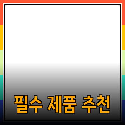 모두가 알아야 할 필수 제품 추천과 활용법