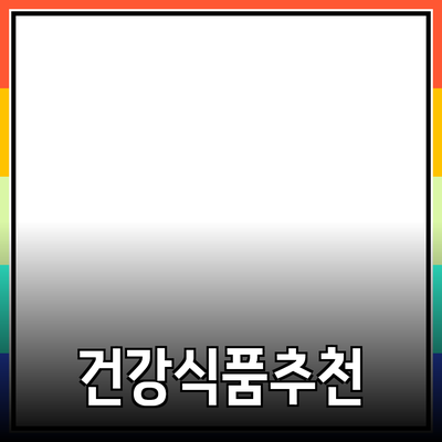 전국 최고의 건강식품 추천과 효과적인 활용법