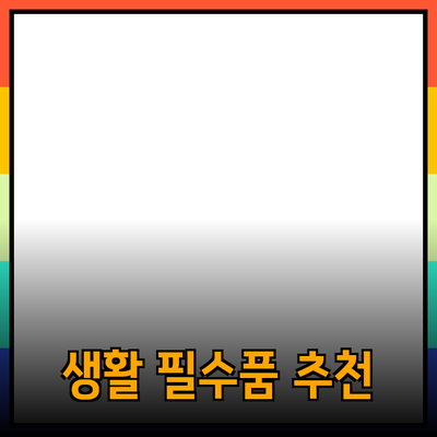 최고의 생활 필수품: 당신의 삶을 변화시킬 제품 추천