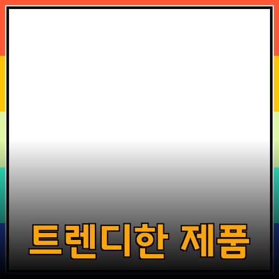 트렌디한 제품을 추천하는 이유와 선택 가이드
