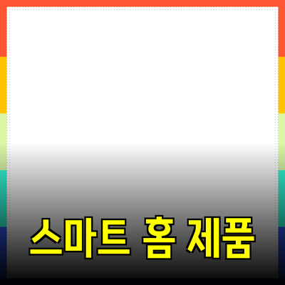 효율적인 삶을 위한 스마트 홈 제품 추천