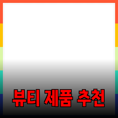 최고의 뷰티 제품 추천과 사용 팁