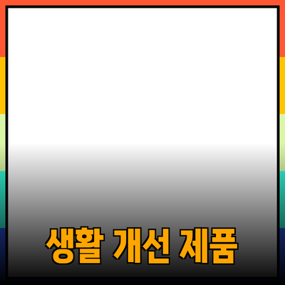 최고의 생활 개선 제품 추천과 그 활용 팁