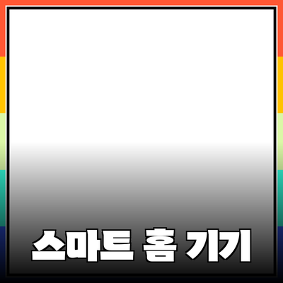 필수템! 현대인의 삶을 변화시키는 스마트 홈 기기 소개