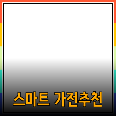 모두를 위한 스마트 가전제품 추천과 활용법