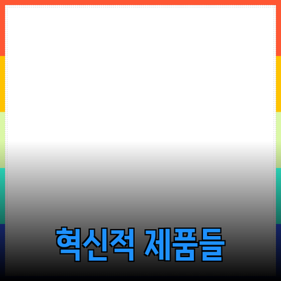 생활을 변화시키는 혁신적인 제품들 소개