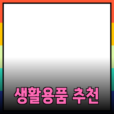 필수적인 생활용품 추천과 활용법 소개